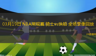 03月19日 NBA常規賽 騎士vs快船 全場錄像回放