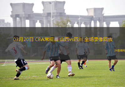 03月20日 CBA常規賽 山西vs四川 全場錄像回放
