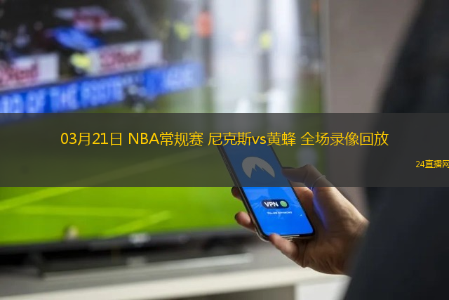 03月21日 NBA常規賽 尼克斯vs黃蜂 全場錄像回放