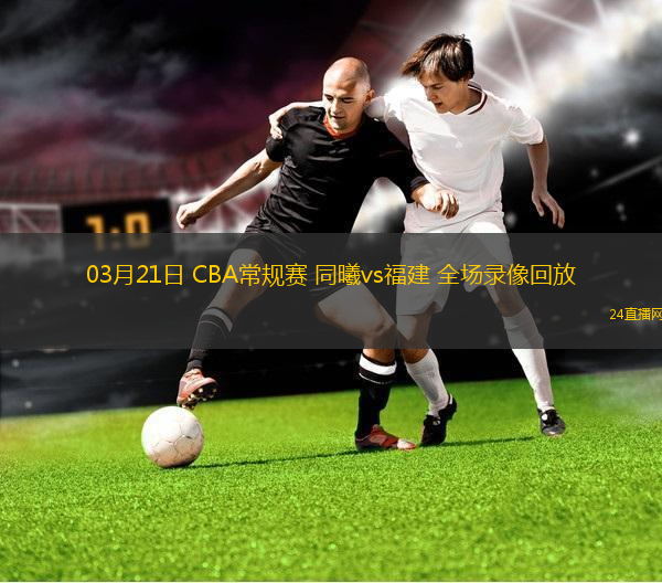 03月21日 CBA常規賽 同曦vs福建 全場錄像回放