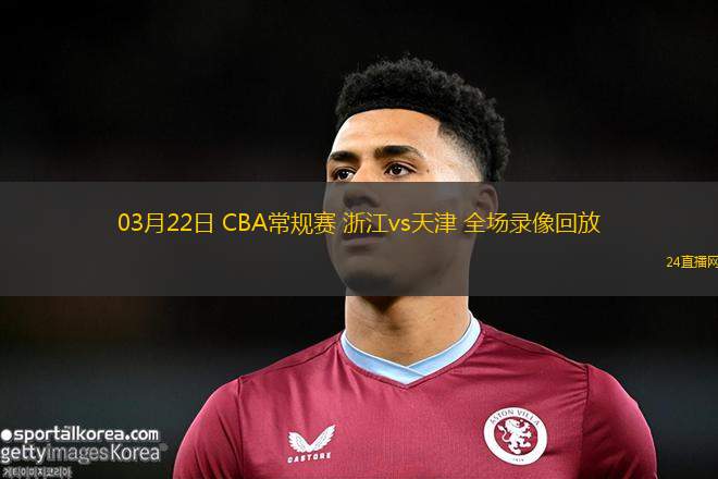 03月22日 CBA常規賽 浙江vs天津 全場錄像回放