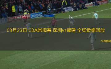 03月23日 CBA常規賽 深圳vs福建 全場錄像回放