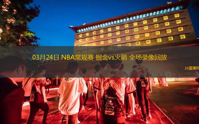 03月24日 NBA常規賽 掘金vs火箭 全場錄像回放