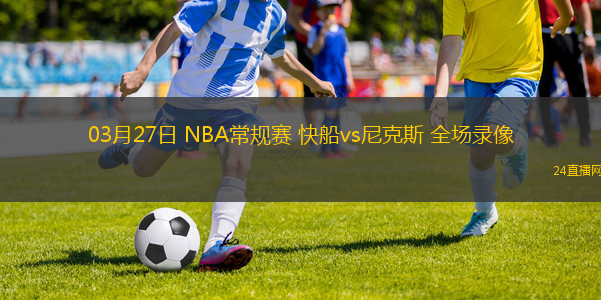 03月27日 NBA常規賽 快船vs尼克斯 全場錄像