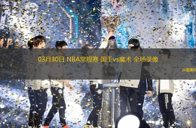 03月30日 NBA常規賽 國王vs魔術 全場錄像