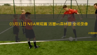 03月31日 NBA常規賽 活塞vs森林狼 全場錄像