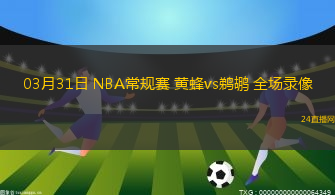 03月31日 NBA常規賽 黃蜂vs鵜鶘 全場錄像