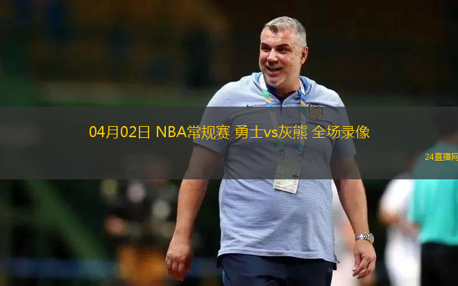 04月02日 NBA常規賽 勇士vs灰熊 全場錄像