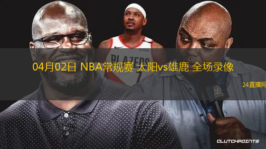 04月02日 NBA常規賽 太陽vs雄鹿 全場錄像