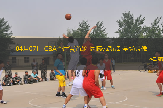 04月07日 CBA季后賽首輪 同曦vs新疆 全場錄像