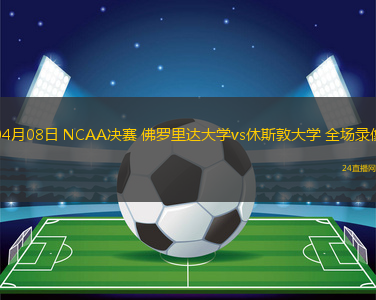 04月08日 NCAA決賽 佛羅里達大學vs休斯敦大學 全場錄像