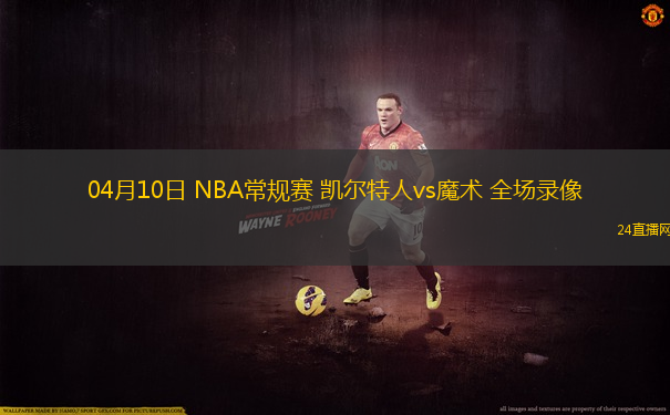 04月10日 NBA常規賽 凱爾特人vs魔術 全場錄像