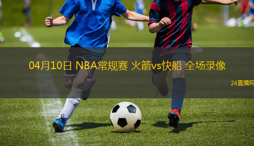 04月10日 NBA常規賽 火箭vs快船 全場錄像