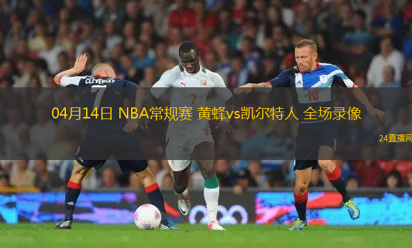 04月14日 NBA常規賽 黃蜂vs凱爾特人 全場錄像