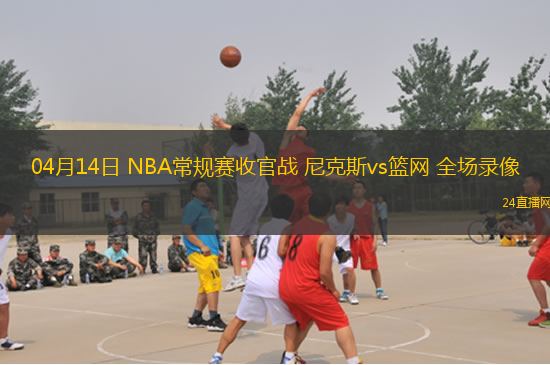 04月14日 NBA常規賽收官戰 尼克斯vs籃網 全場錄像