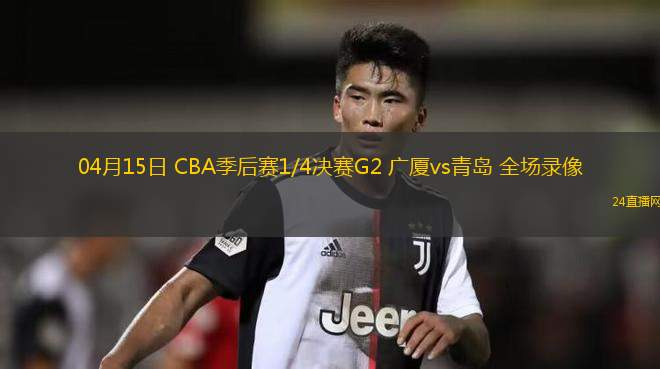 04月15日 CBA季后賽1/4決賽G2 廣廈vs青島 全場錄像