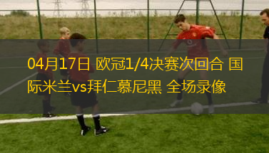 04月17日 歐冠1/4決賽次回合 國際米蘭vs拜仁慕尼黑 全場錄像