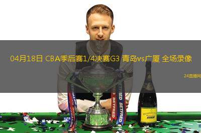 04月18日 CBA季后賽1/4決賽G3 青島vs廣廈 全場錄像