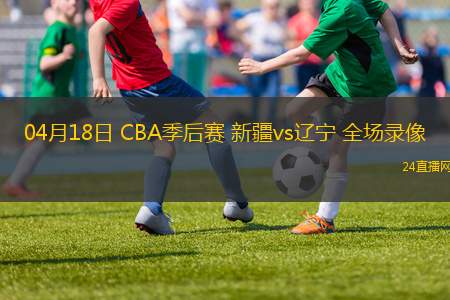 04月18日 CBA季后賽 新疆vs遼寧 全場錄像