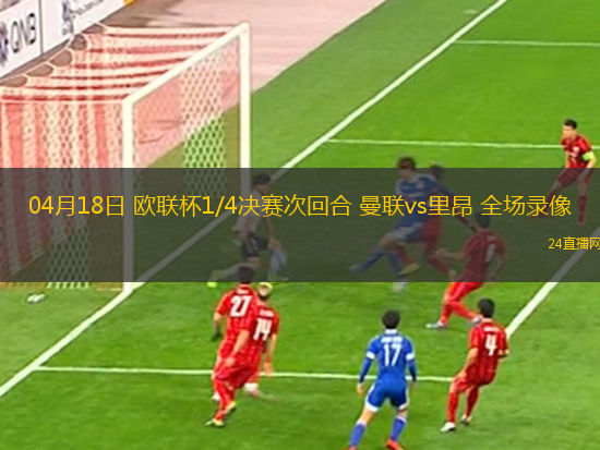 04月18日 歐聯杯1/4決賽次回合 曼聯vs里昂 全場錄像
