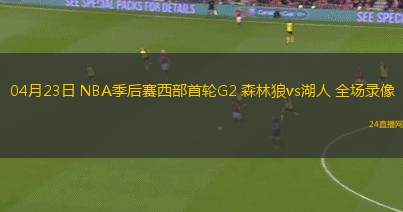04月23日 NBA季后賽西部首輪G2 森林狼vs湖人 全場錄像