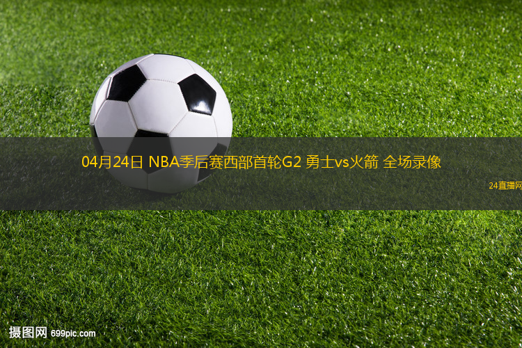 04月24日 NBA季后賽西部首輪G2 勇士vs火箭 全場錄像