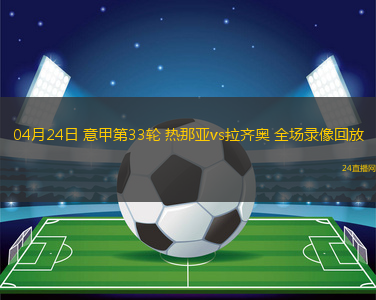 04月24日 意甲第33輪 熱那亞vs拉齊奧 全場錄像回放