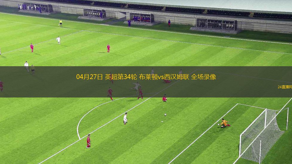 04月27日 英超第34輪 布萊頓vs西漢姆聯 全場錄像