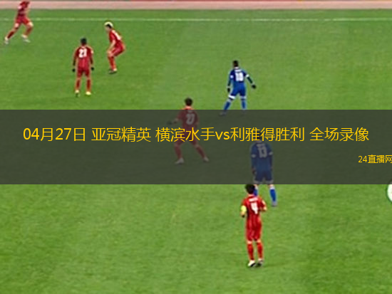 04月27日 亞冠精英 橫濱水手vs利雅得勝利 全場錄像