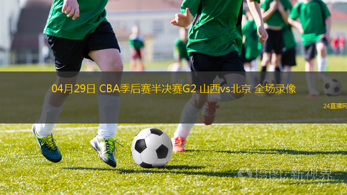 04月29日 CBA季后賽半決賽G2 山西vs北京 全場錄像