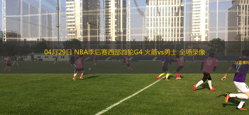 04月29日 NBA季后賽西部首輪G4 火箭vs勇士 全場錄像
