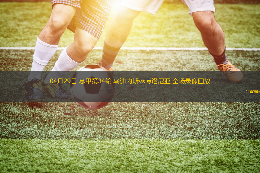 04月29日 意甲第34輪 烏迪內斯vs博洛尼亞 全場錄像回放