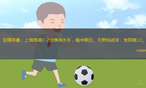 亞精英賽：上海海港0-2負橫濱水手，植中朝日、天野純進球，官網第10。