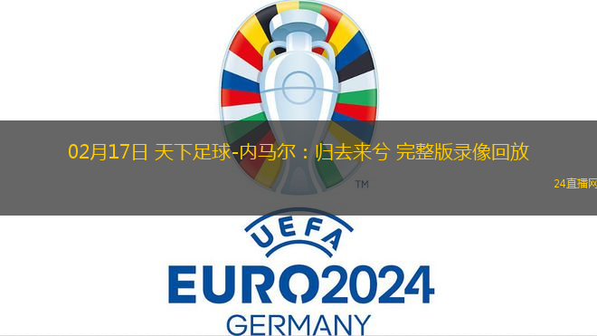 02月17日 天下足球-內馬爾：歸去來兮 完整版錄像回放