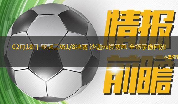 02月18日 亞冠二級1/8決賽 沙迦vs侯賽恩 全場錄像回放