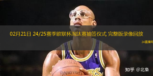 02月21日 24/25賽季歐聯杯淘汰賽抽簽儀式 完整版錄像回放