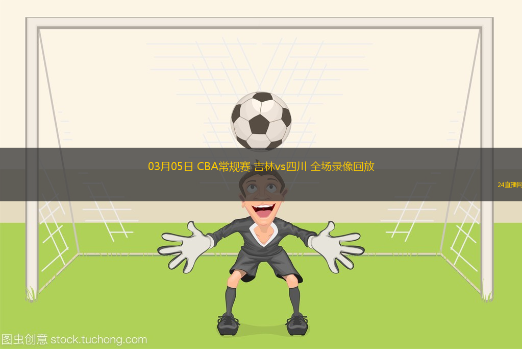 03月05日 CBA常規賽 吉林vs四川 全場錄像回放