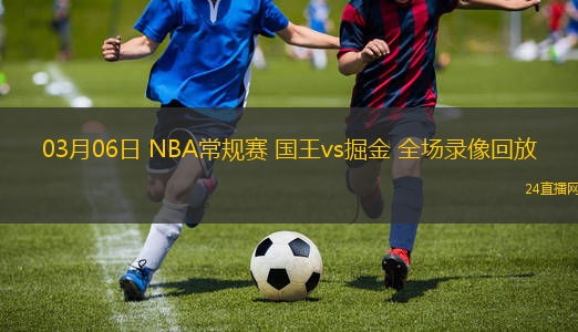 03月06日 NBA常規賽 國王vs掘金 全場錄像回放