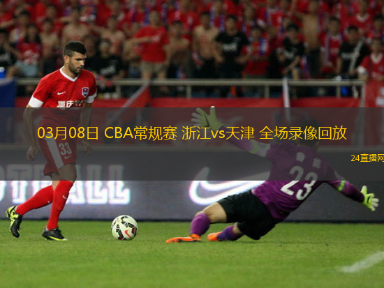 03月08日 CBA常規賽 浙江vs天津 全場錄像回放