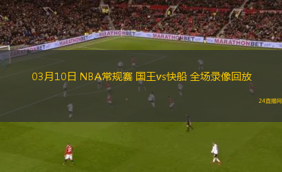 03月10日 NBA常規賽 國王vs快船 全場錄像回放