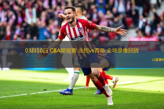 03月10日 CBA常規賽 北控vs青島 全場錄像回放