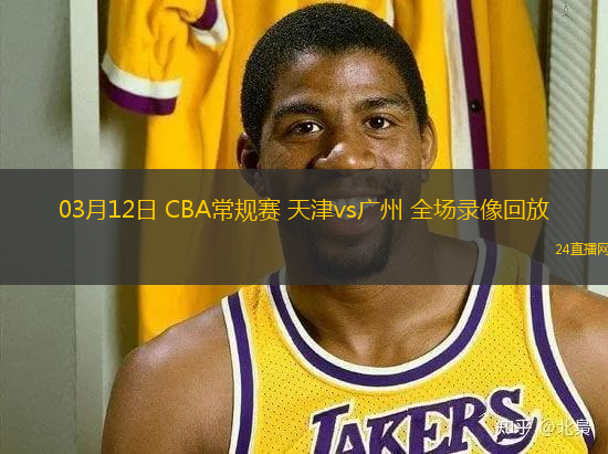 03月12日 CBA常規賽 天津vs廣州 全場錄像回放