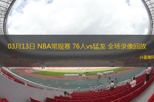 03月13日 NBA常規賽 76人vs猛龍 全場錄像回放