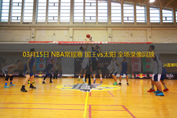 03月15日 NBA常規賽 國王vs太陽 全場錄像回放