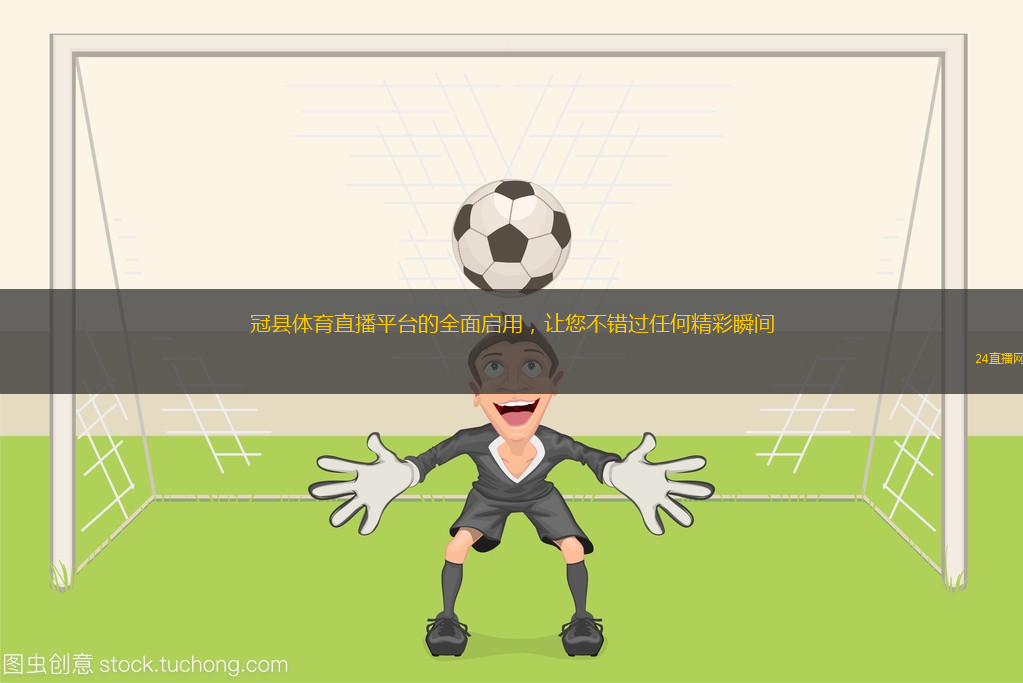 冠縣體育直播平臺的全面啟用，讓您不錯過任何精彩瞬間
